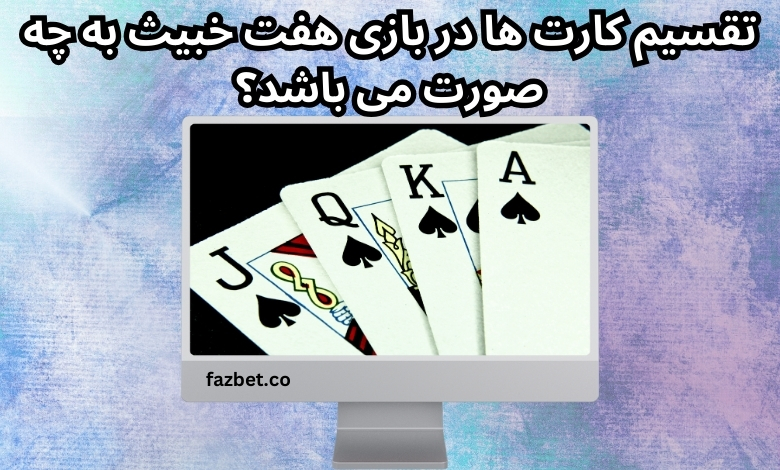 تقسیم کارت ها در بازی هفت خبیث به چه صورت می باشد؟