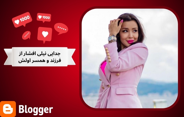 بررسی جدایی نیلی افشار از فرزند و همسر اولش